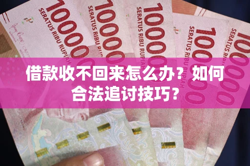 济南借款收不回来怎么办？如何合法追讨技巧？