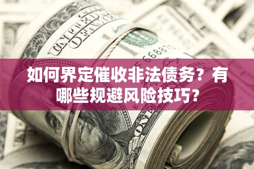济南如何界定催收非法债务？有哪些规避风险技巧？