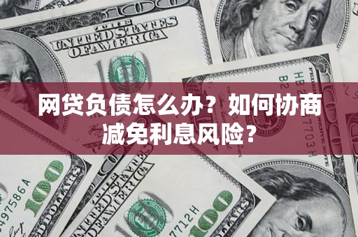 济南网贷负债怎么办？如何协商减免利息风险？