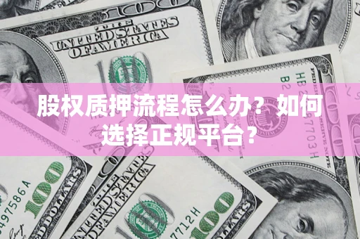 济南股权质押流程怎么办？如何选择正规平台？