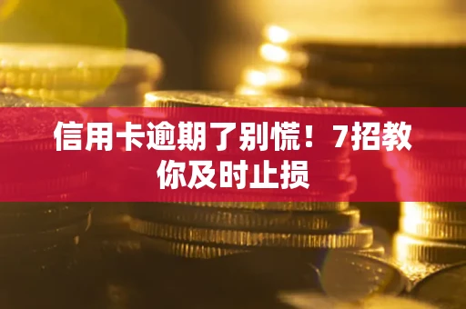 济南信用卡逾期了别慌！7招教你及时止损