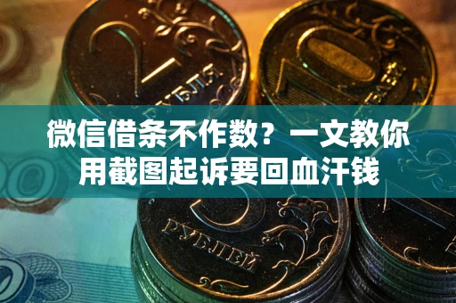 济南微信借条不作数？一文教你用截图起诉要回血汗钱