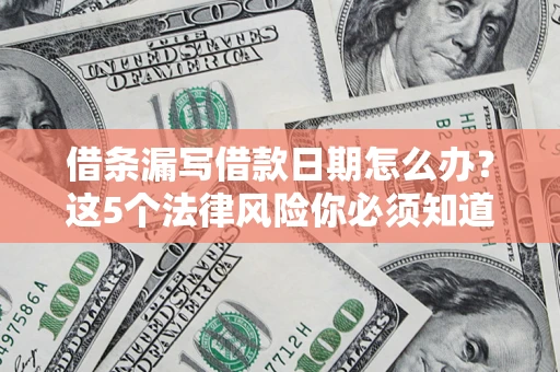 济南借条漏写借款日期怎么办？这5个法律风险你必须知道