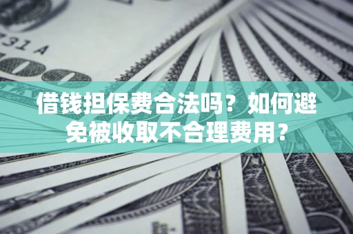 济南借钱担保费合法吗？如何避免被收取不合理费用？