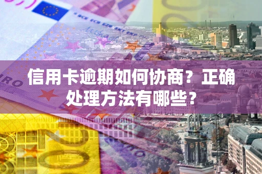 济南信用卡逾期如何协商？正确处理方法有哪些？