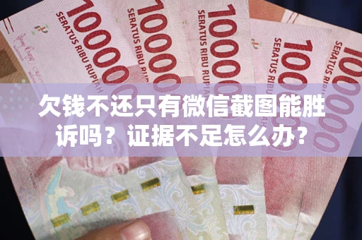 济南欠钱不还只有微信截图能胜诉吗？证据不足怎么办？
