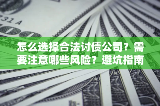 济南怎么选择合法讨债公司？需要注意哪些风险？避坑指南来了！