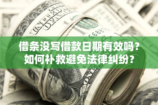 济南借条没写借款日期有效吗？如何补救避免法律纠纷？