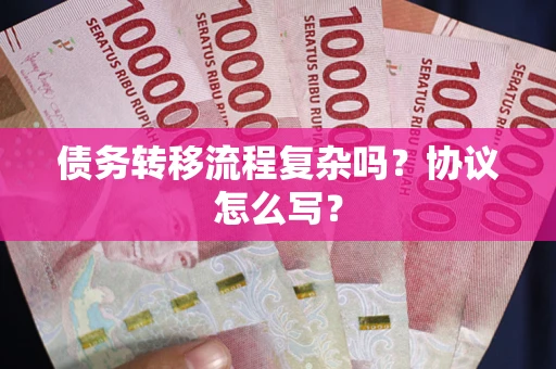 济南债务转移流程复杂吗？协议怎么写？