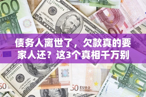 济南债务人离世了，欠款真的要家人还？这3个真相千万别弄错