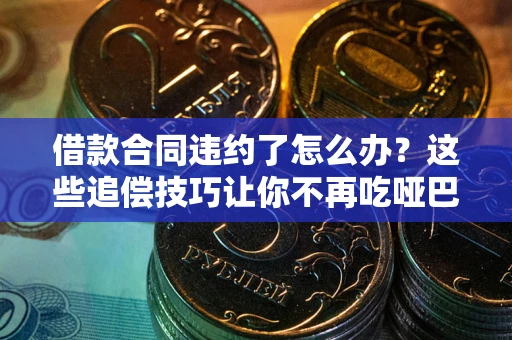 济南借款合同违约了怎么办？这些追偿技巧让你不再吃哑巴亏