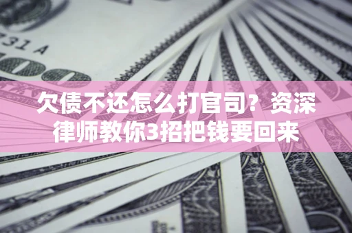 济南欠债不还怎么打官司？资深律师教你3招把钱要回来