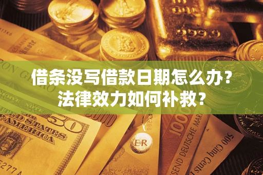 济南借条没写借款日期怎么办?法律效力如何补救? 济南借条没写借款日期怎么办?法律效力如何补救?