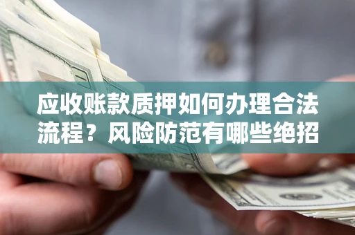 济南应收账款质押如何办理合法流程？风险防范有哪些绝招？