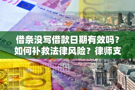 济南借条没写借款日期有效吗？如何补救法律风险？律师支招