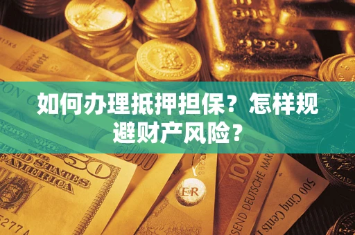 济南如何办理抵押担保？怎样规避财产风险？