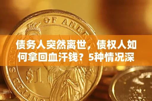 济南债务人突然离世，债权人如何拿回血汗钱？5种情况深度解析