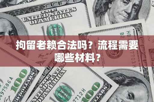 济南拘留老赖合法吗？流程需要哪些材料？