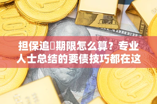 济南担保追償期限怎么算？专业人士总结的要债技巧都在这里了
