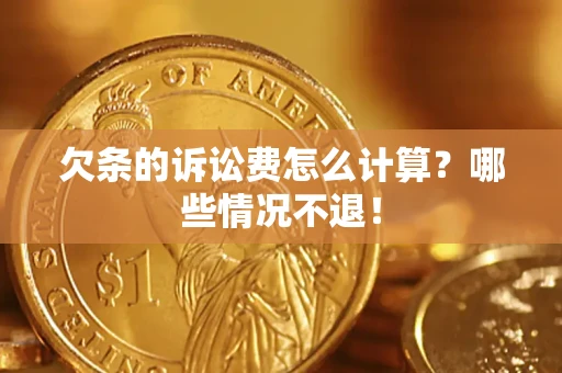 济南欠条的诉讼费怎么计算?哪些情况不退! 济南欠条的诉讼费怎么计算?哪些情况不退!
