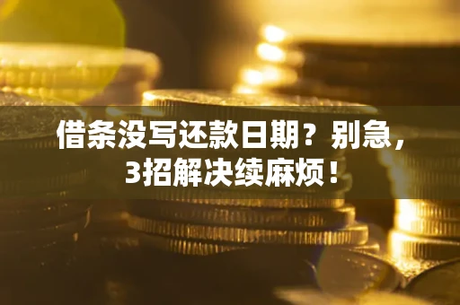 济南借条没写还款日期？别急，3招解决续麻烦！