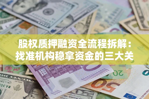 济南股权质押融资全流程拆解：找准机构稳拿资金的三大关键