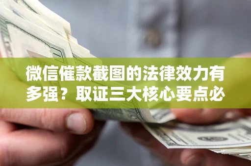 济南微信催款截图的法律效力有多强？取证三大核心要点必须知道！