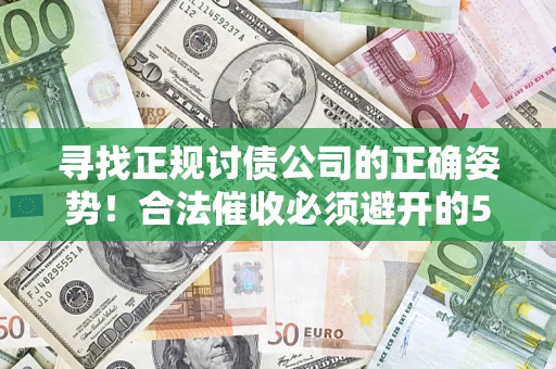 济南寻找正规讨债公司的正确姿势！合法催收必须避开的5大雷区