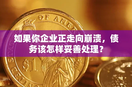 济南如果你企业正走向崩溃，债务该怎样妥善处理？