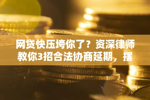 济南网贷快压垮你了？资深律师教你3招合法协商延期，摆脱暴力催收！