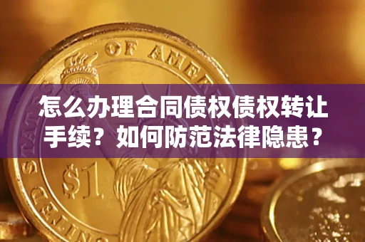 济南怎么办理合同债权债权转让手续？如何防范法律隐患？