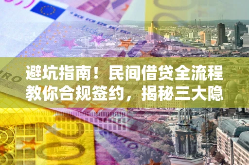 济南避坑指南！民间借贷全流程教你合规签约，揭秘三大隐形陷阱