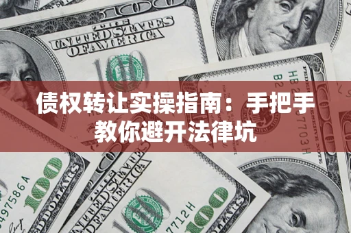 济南债权转让实操指南：手把手教你避开法律坑