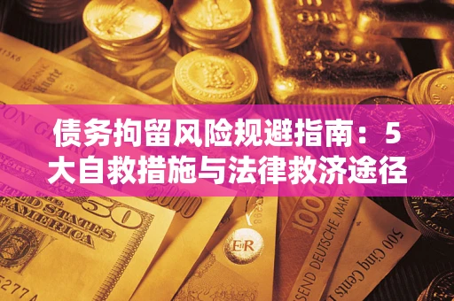 济南债务拘留风险规避指南：5大自救措施与法律救济途径