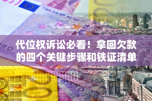 济南代位权诉讼必看!拿回欠款的四个关键步骤和铁证清单 济南代位权诉讼必看!拿回欠款的四个关键步骤和铁证清单