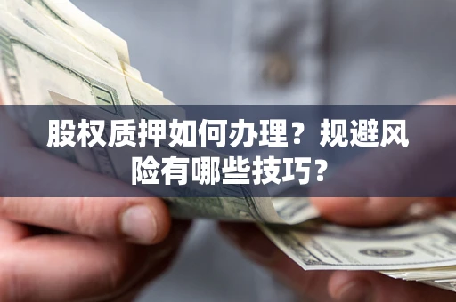 济南股权质押如何办理？规避风险有哪些技巧？