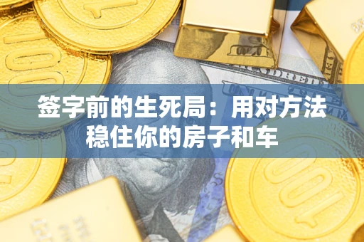 济南签字前的生死局：用对方法稳住你的房子和车