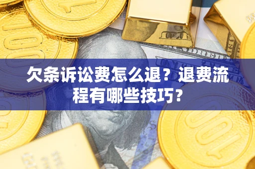 济南欠条诉讼费怎么退？退费流程有哪些技巧？