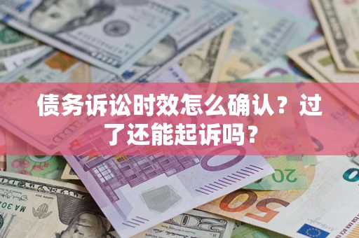 济南债务诉讼时效怎么确认？过了还能起诉吗？