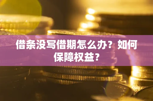 济南借条没写借期怎么办？如何保障权益？