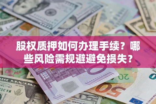 济南股权质押如何办理手续？哪些风险需规避避免损失？
