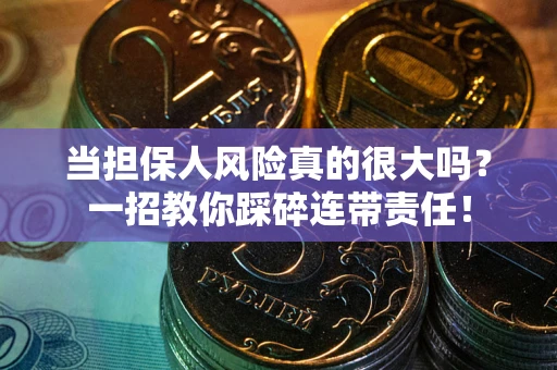 济南当担保人风险真的很大吗？一招教你踩碎连带责任！