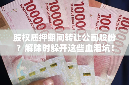 济南股权质押期间转让公司股份？解除时躲开这些血泪坑！