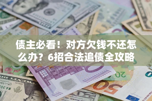 济南债主必看！对方欠钱不还怎么办？6招合法追债全攻略