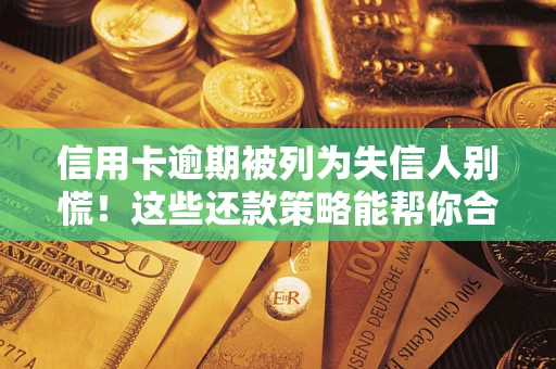 济南信用卡逾期被列为失信人别慌！这些还款策略能帮你合法止损