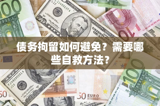 济南债务拘留如何避免？需要哪些自救方法？