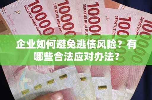 济南企业如何避免逃债风险？有哪些合法应对办法？
