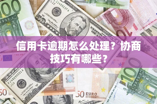 济南信用卡逾期怎么处理？协商技巧有哪些？