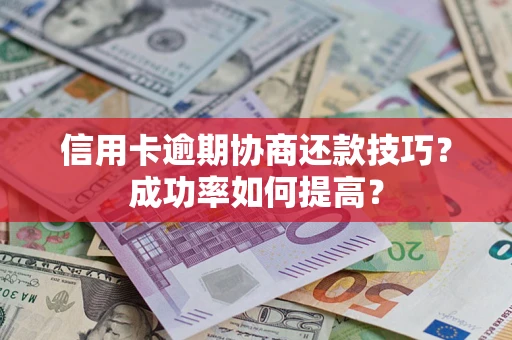 济南信用卡逾期协商还款技巧？成功率如何提高？