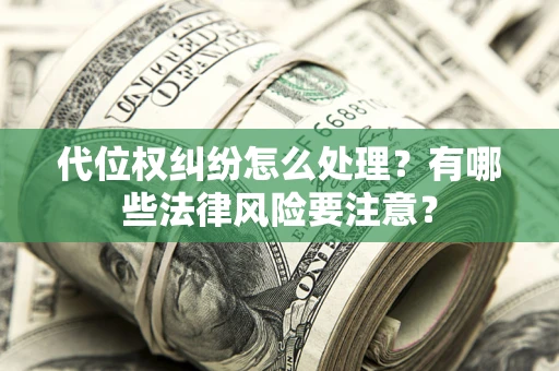 济南代位权纠纷怎么处理？有哪些法律风险要注意？